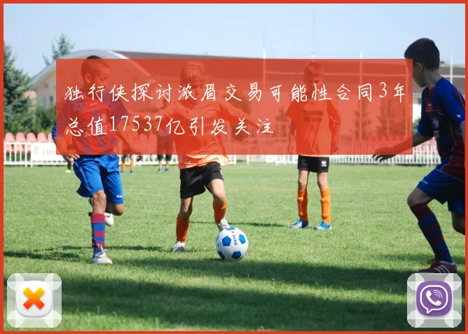 独行侠探讨浓眉交易可能性合同3年总值17537亿引发关注