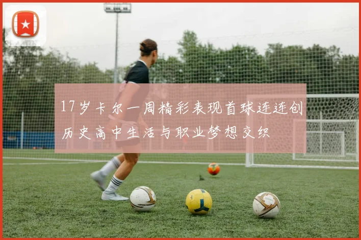 17岁卡尔一周精彩表现首球连连创历史高中生活与职业梦想交织
