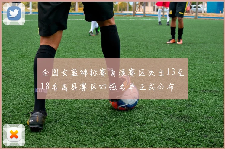 全国女篮锦标赛南溪赛区决出13至18名高县赛区四强名单正式公布