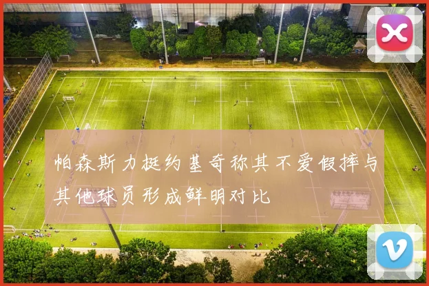 帕森斯力挺约基奇称其不爱假摔与其他球员形成鲜明对比