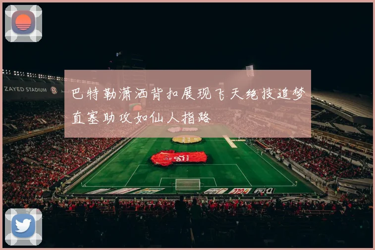 巴特勒潇洒背扣展现飞天绝技追梦直塞助攻如仙人指路