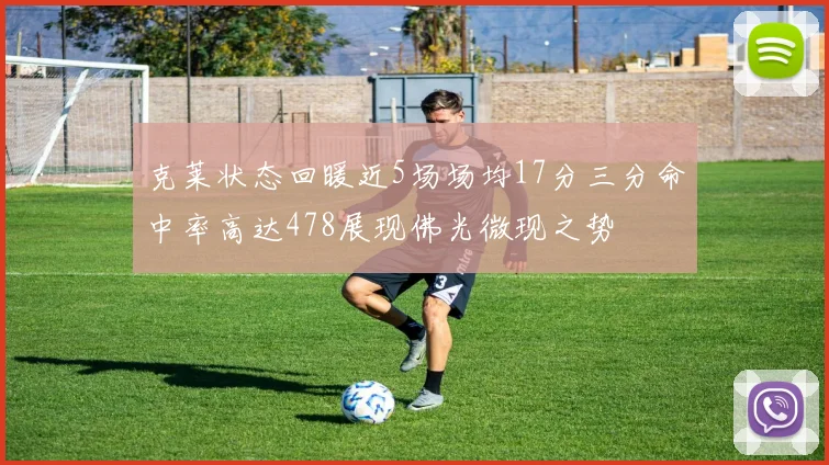 克莱状态回暖近5场场均17分三分命中率高达478展现佛光微现之势