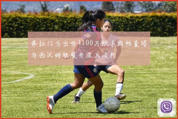 弗拉门戈出价4100万欧求购帕奎塔与西汉姆联展开深入谈判