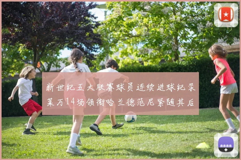 新世纪五大联赛球员连续进球纪录莱万14场领衔哈兰德范尼紧随其后