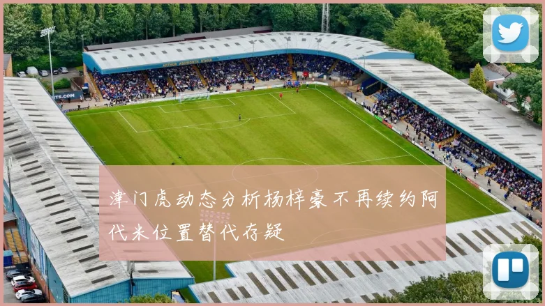 津门虎动态分析杨梓豪不再续约阿代米位置替代存疑