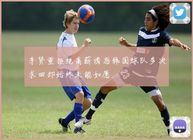 李贤重拒绝高薪诱惑韩国球队多次求回却始终未能如愿