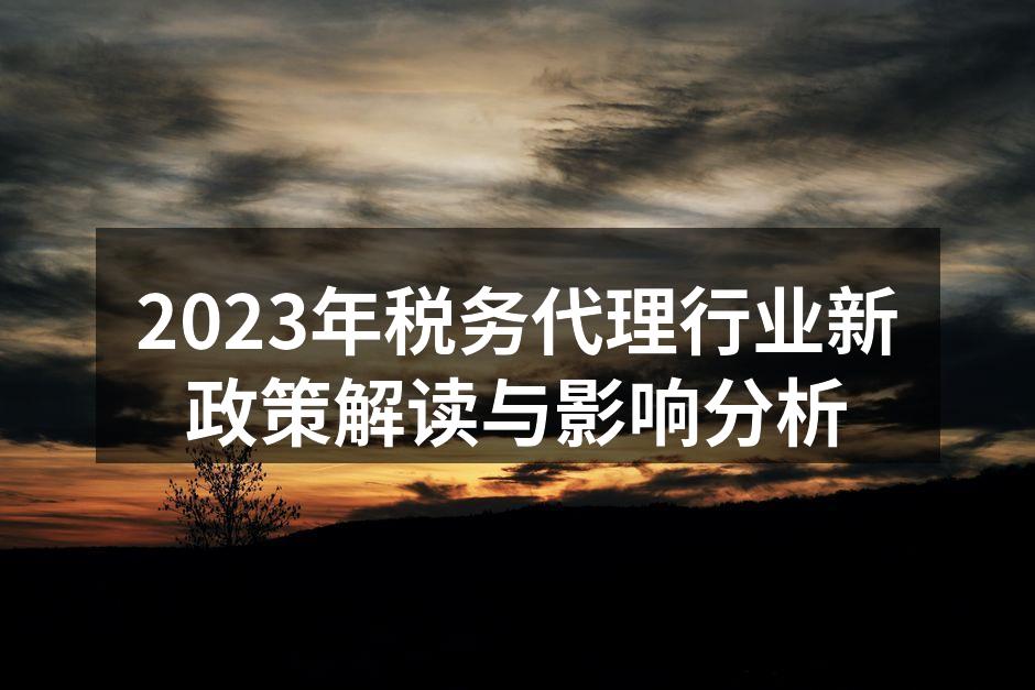 2023年税务代理行业新政策解读与影响分析