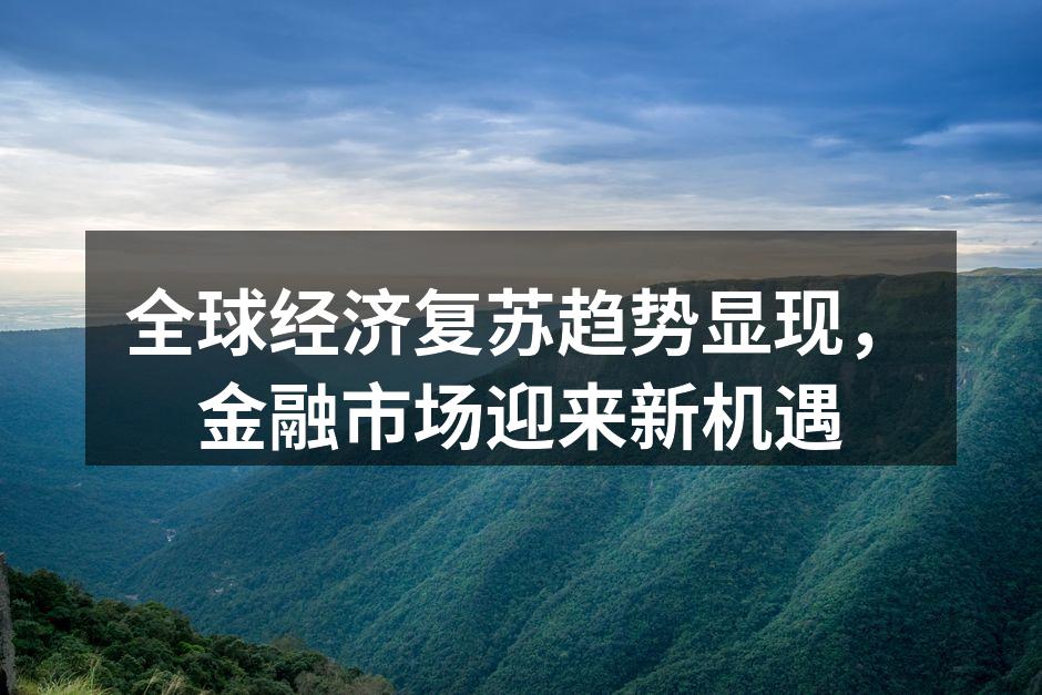 全球经济复苏趋势显现，金融市场迎来新机遇